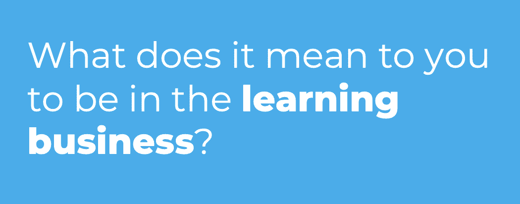 Text on light blue background "What does it mean to you to be in the learning business?"