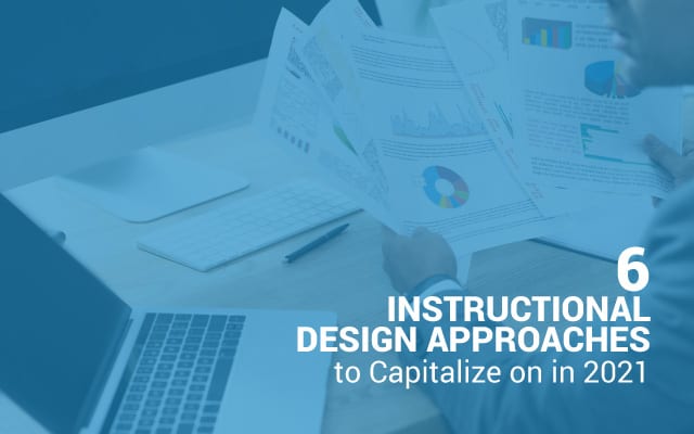 6 Instructional Design Approaches to Capitalize on in 2021